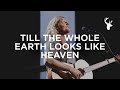 Till The Whole Earth Looks Like Heaven