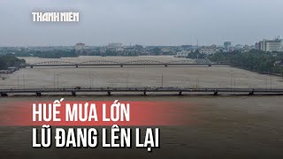 Thượng nguồn Huế mưa lớn, lũ sông Hương đang lên trở lại