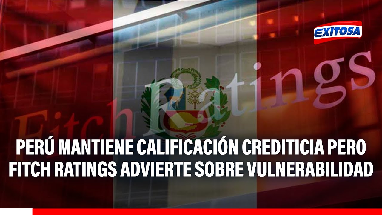 🔴🔵Perú mantiene calificación crediticia pero Fitch Ratings advierte sobre vulnerabilidad