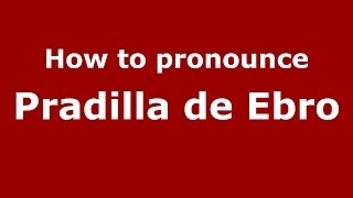 How to pronounce Pradilla De Ebro