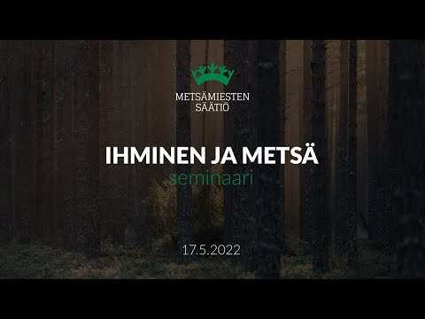 Metsämiesten Säätiö – Ihminen ja metsä -seminaari 17.5.2022 – Osa 1