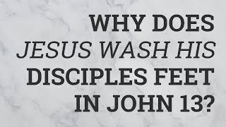Why Does Jesus Wash His Disciples Feet in John 13?