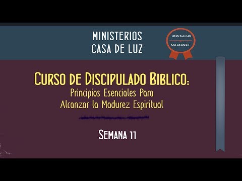 Curso de Discipulado: Semana 11 de 16 - Principios Esenciales Para Alcanzar La Madurez Espiritual