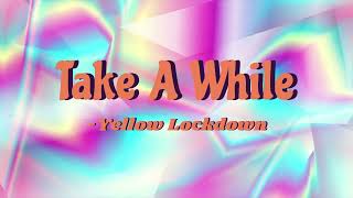 Download lagu Yellow Lockdown - Take A While mp3
