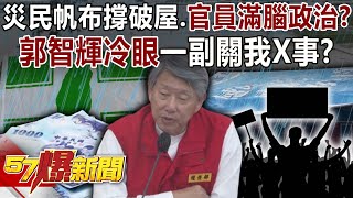 災民帆布撐破屋、官員滿腦政治？郭智輝冷眼一副關我X事？-黃暐瀚 黃敬平 邱于軒 徐俊相《57爆新聞下集》20250730