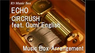 ECHO/CIRCRUSH(Circus-P + Crusher-P) feat. Gumi English [Music Box]