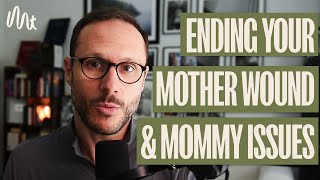 Ending Your Mother Wound And Mommy Issues - A Man's Guide