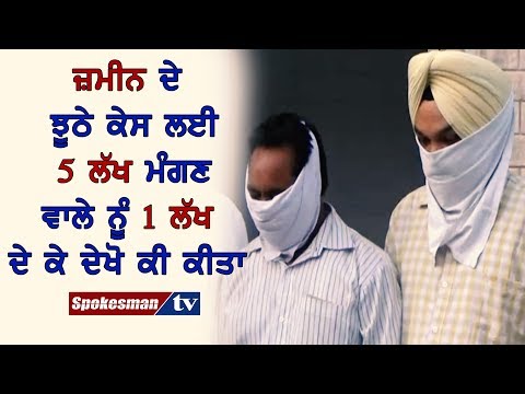 ਜ਼ਮੀਨ ਦੇ ਝੂਠੇ ਕੇਸ ਲਈ 5 ਲੱਖ ਮੰਗਣ ਵਾਲੇ ਨੂੰ 1 ਲੱਖ ਦੇ ਕੇ ਦੇਖੋ ਕੀ ਕੀਤਾ