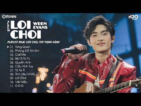 Playlist Wren Evans Lofi - FULL Album LOI CHOI: Từng Quen, Phóng Đổ Tim Em, Tò Te Tí, Call Me