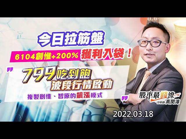 202203018《股市最錢線》#高閔漳 “今日拉筋盤，6104創惟+200%，獲利入袋！！””799吃到飽波段行情啟動，複製創惟、智原的飆漲模式”