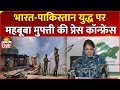 India Pakistan War Update Live Mehbooba Mufti Press Conference Pakistan Firing J K News
