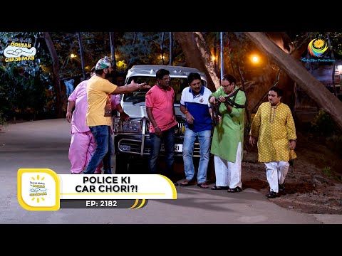 Ep 2182 - Police ki Car Chori?!  | Taarak Mehta Ka Ooltah Chashmah | Full Episode | तारक मेहता