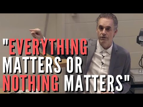 Jordan Peterson -  "Everything matters or nothing matters"