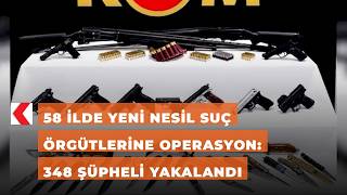 58 ilde yeni nesil suç örgütlerine operasyon: 348 şüpheli yakalandı