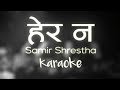 Hera Na - Samir Shrestha ( Herana k vayo malai ) || Karaoke