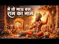 मे तो गाऊ बस राम का नाम Main To Gau Bas Ram Ka Naam Ram Hanuman Bh