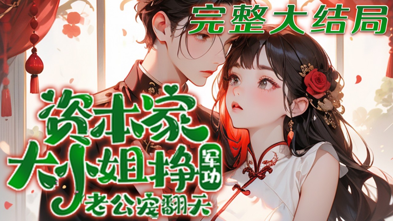 💕《资本家大小姐挣军功，老公宠翻天》带着画系异能和空间，穿越到六十年代的资本家大小姐身上，为?