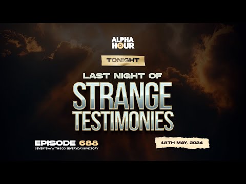 ALPHA HOUR EPISODE 688 |LAST NIGHT OF STRANGE TESTIMONIES || 18TH MAY,2024