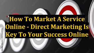 How To Market A Service Online - Direct Marketing Is Key To Your Success Online