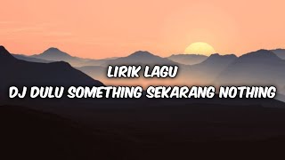 Download lagu LIRIK LAGU DJ DULU SOMETHING SEKARANG NOTHING mp3