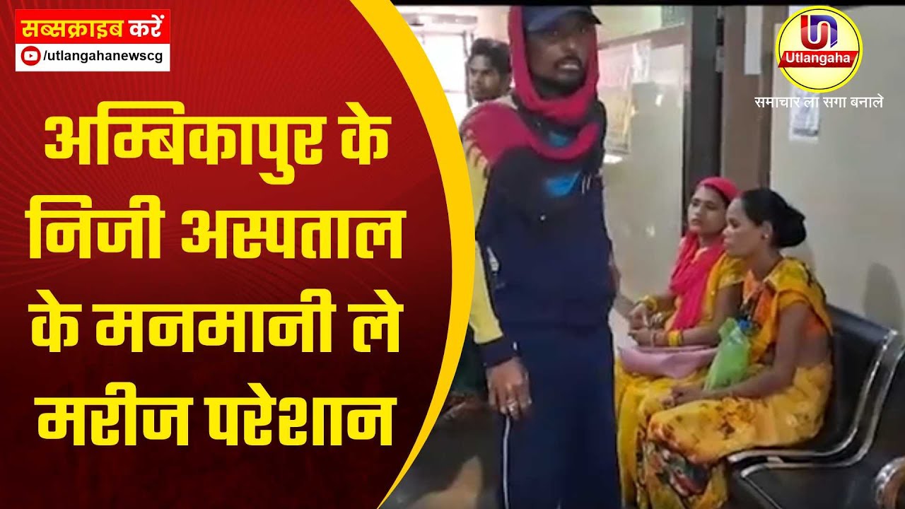 अम्बिकापुर के निजी अस्पताल के  मनमानी ले मरीज परेशान