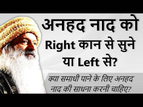 क्या समाधी पाने के लिए अनहद नाद की साधना करनी चाहिए? अनहद नाद को Right कान से सुने या Left से?