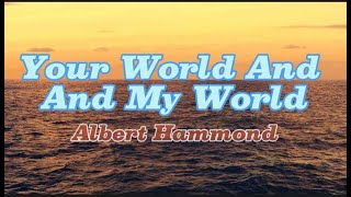 Your World And My World  ( Albert Hammond )