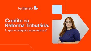 Crédito na reforma tributária: O que muda para sua empresa?