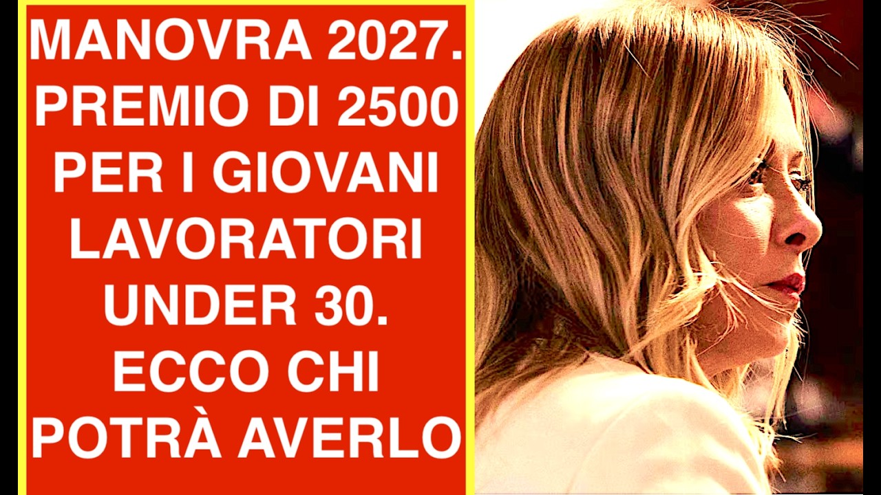 MANOVRA 2027. PREMIO DI 2500 PER I GIOVANI LAVORATORI UNDER 30. ECCO CHI POTRÀ AVERLO