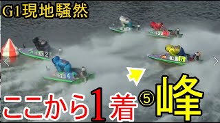 【G1競艇現地】現地騒然！ここからまさかの逆転1着⑤峰竜太vs①秦②浜先真③木下翔④寺田祥⑥桑原