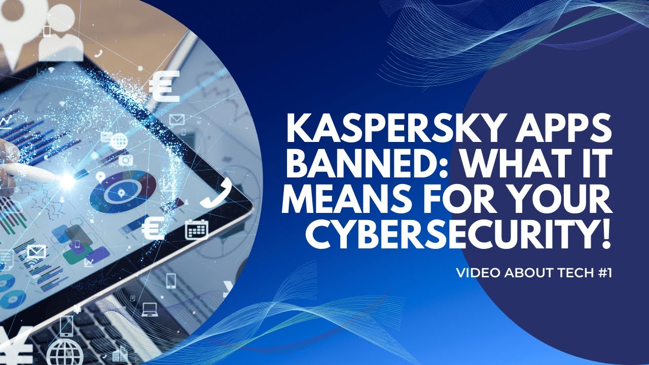 Kaspersky Apps Banned: What It Means for Your Cybersecurity!