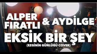 Alper Fıratlı & Aydilge - Eksik Bir Şey (Ezginin Günlüğü Cover)
