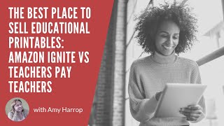 The Best Place to Sell Educational Printables: Amazon Ignite vs Teachers Pay Teachers
