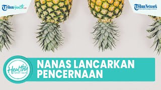 Manfaat Konsumsi Nanas untuk Kesehatan, Dapat Melancarkan Pencernaan & Menaikan Imunitas Tubuh