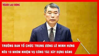 Trưởng Ban Tổ chức Trung ương Lê Minh Hưng nêu 10 nhóm nhiệm vụ công tác xây dựng Đảng | Tin tức 
