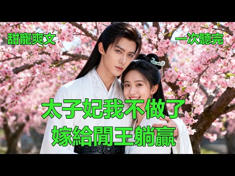 完結甜寵爽文《太子妃我不做了：嫁給閒王躺贏》 小說 #故事 #愛情 #爽文 #打臉 #逆襲 ##聽書 #有聲小說 #穿越 #重生 #穿書 #權謀 #情感 #古言 #後宮 #甜寵