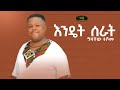 Gizachew Teshome - Endet Serat - ግዛቸዉ ተሾመ - እንዴት ሰራት - New Ethiopian Music 2022 (Official Vi