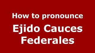 How to pronounce Ejido Cauces Federales