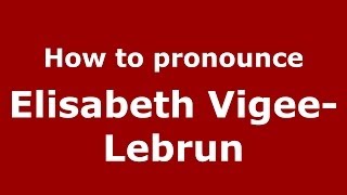 How to pronounce Elisabeth Vigee-Lebrun