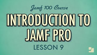 Lesson 9: Introduction to Jamf Pro | Jamf 100 Course