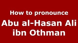 How to pronounce Abu Al-Hasan Ali Ibn Othman
