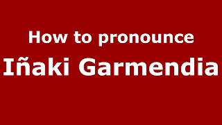 How to pronounce Iñaki Garmendia