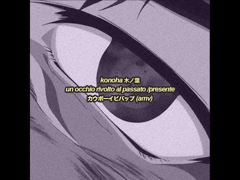 konoha - un occhio rivolto al passato / presente (cowboy bebop amv)