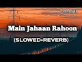 Main Jahan Rahoon [Slowed+Reverb] Rahat Fateh Ali Khan]  Lofi Aryan