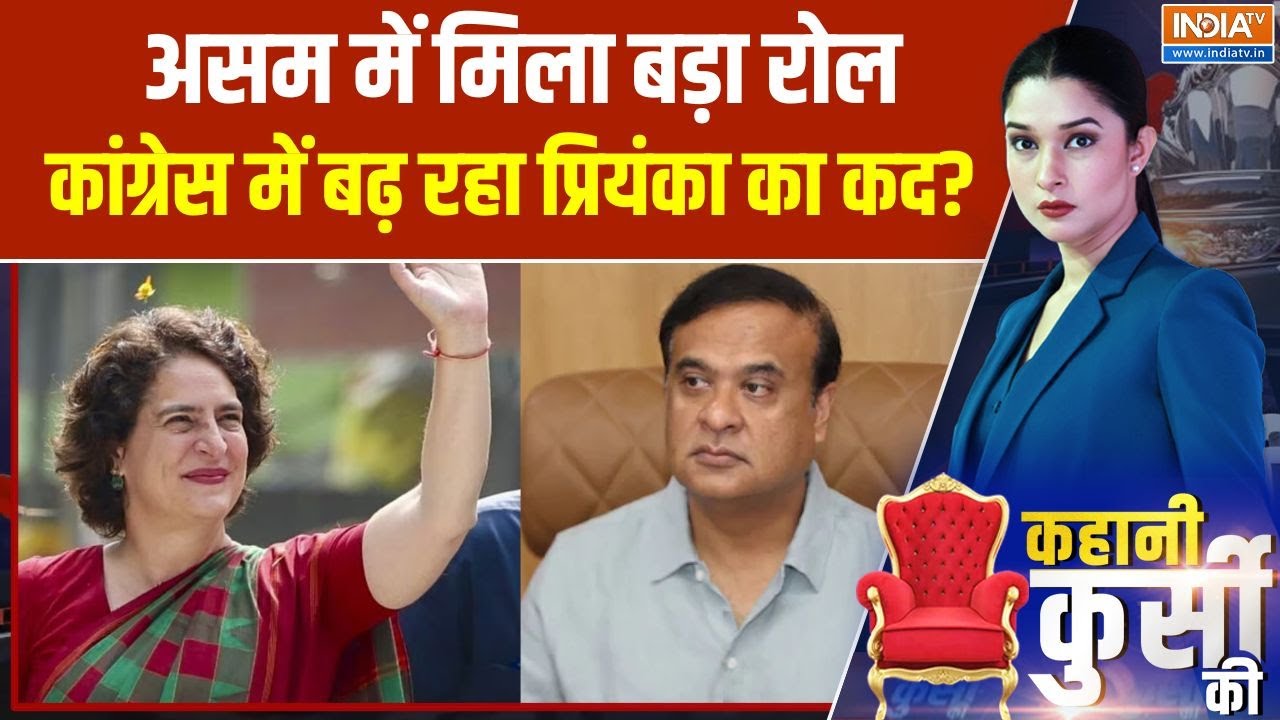 Kahani kursi Ki: Assam में मिला बड़ा रोल,  Congress में बढ़ रहा Priyanka का कद?  | CM 