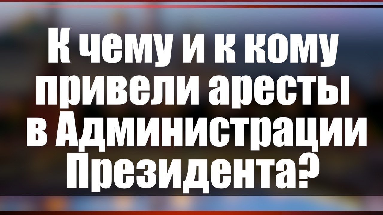 К чему и к кому привели аресты в Администрации Президента