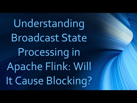Understanding Broadcast State Processing in Apache Flink: Will It Cause Blocking?