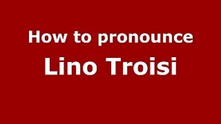 How to pronounce Lino Troisi