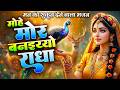 मोहे मोर बनइय्यो राधा Mohe Mor Banaiyo Radha Apne Vrindavan Ko P