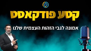 קטע פודקאסט - אמונה לגבי הזהות העצמית שלנו